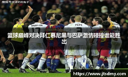 篮球巅峰对决拜仁慕尼黑与巴萨激情碰撞谁能胜出