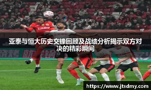 亚泰与恒大历史交锋回顾及战绩分析揭示双方对决的精彩瞬间
