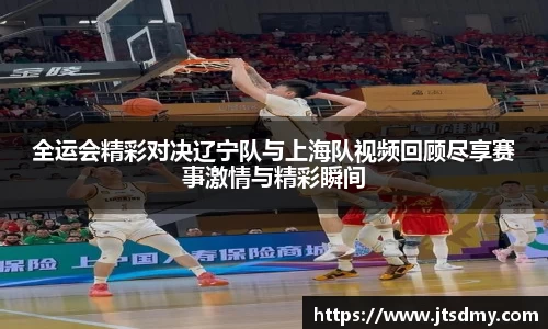 全运会精彩对决辽宁队与上海队视频回顾尽享赛事激情与精彩瞬间