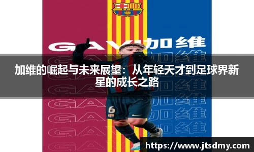 加维的崛起与未来展望：从年轻天才到足球界新星的成长之路